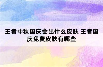 王者中秋国庆会出什么皮肤 王者国庆免费皮肤有哪些